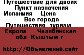 Путешествие для двоих  › Пункт назначения ­ Испаниия  › Цена ­ 83 000 - Все города Путешествия, туризм » Европа   . Челябинская обл.,Кыштым г.